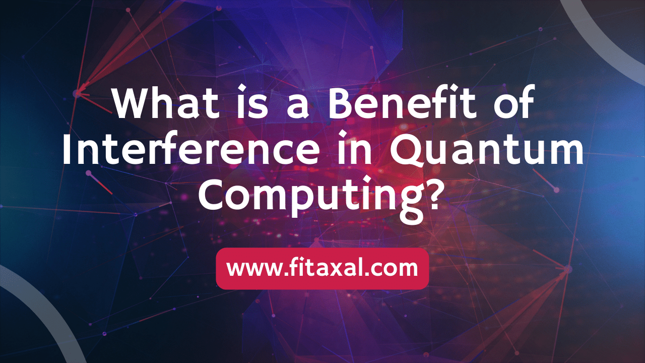 What is a Benefit of Interference in Quantum Computing? All You Need to Know