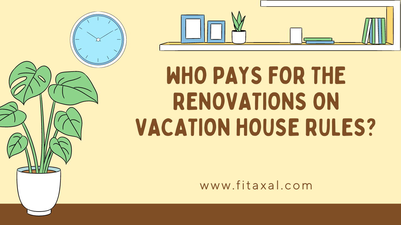 Who Pays for the Renovations on Vacation House Rules?