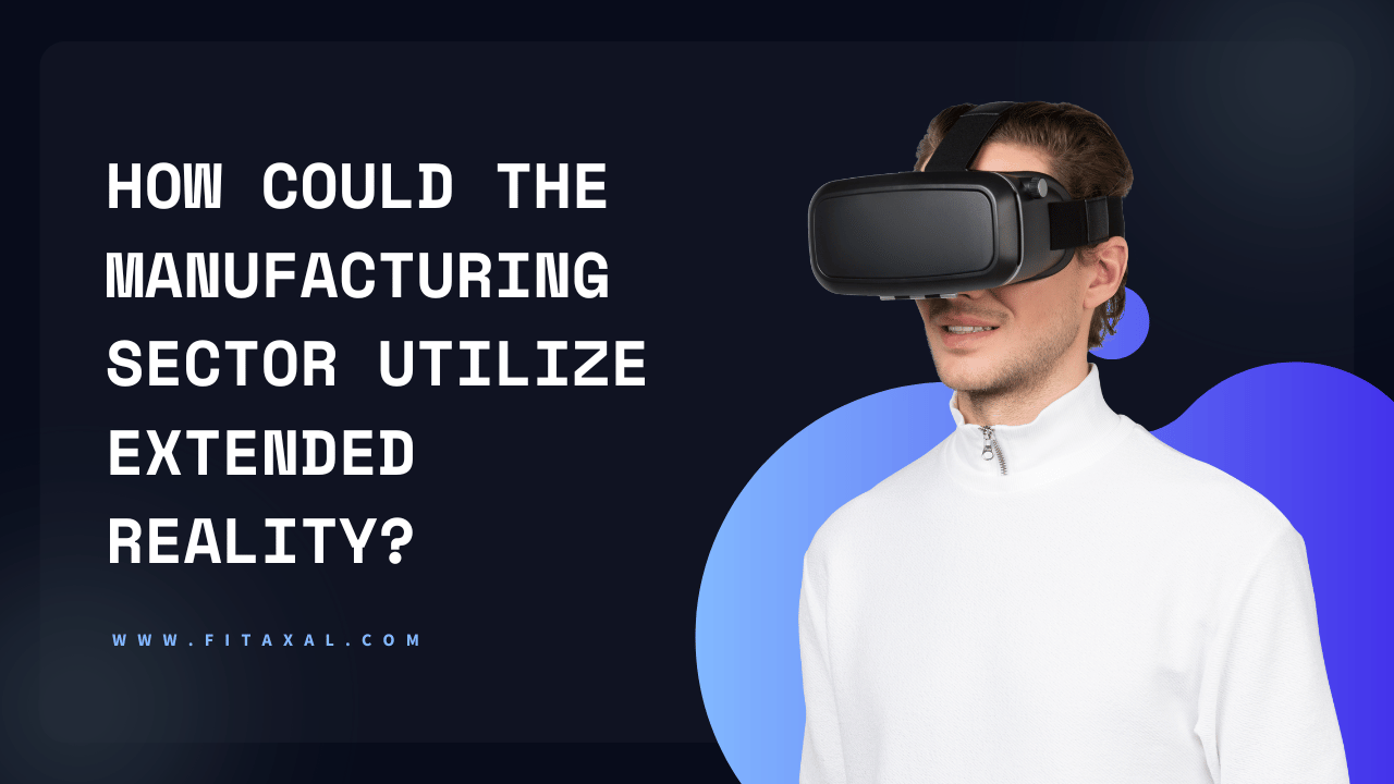 How Could the Manufacturing Sector Utilize Extended Reality?