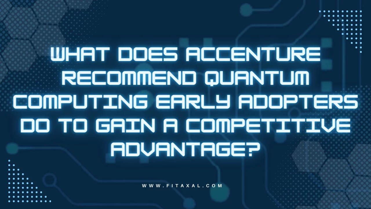What Does Accenture Recommend Quantum Computing Early Adopters do to Gain a Competitive Advantage?