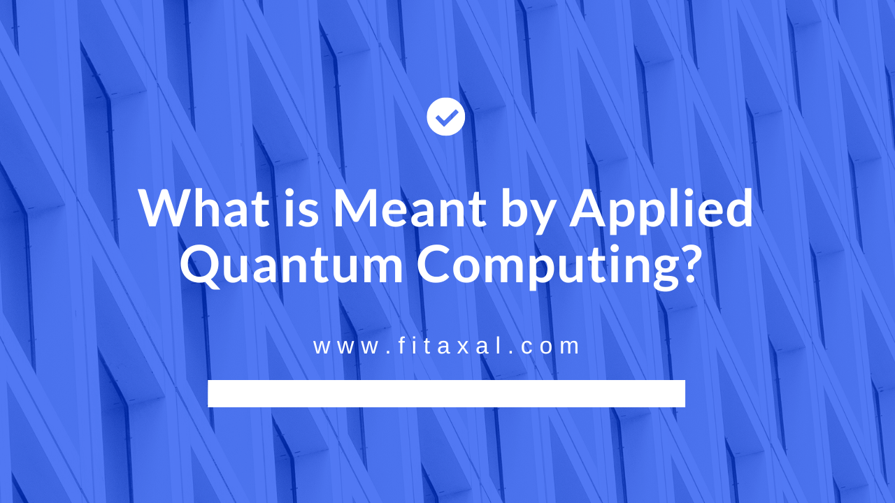 What is Meant by Applied Quantum Computing? (All You Need to Know)