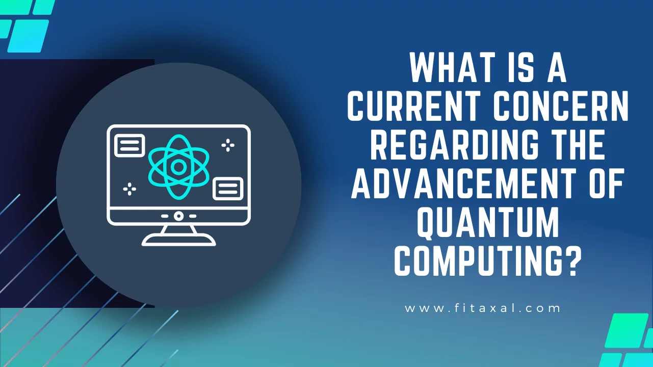 What is a Current Concern Regarding the Advancement of Quantum Computing?