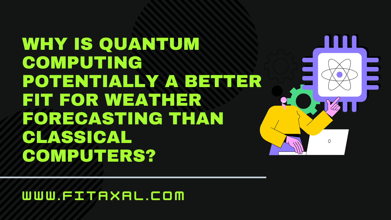 Why is Quantum Computing Potentially a Better Fit for Weather Forecasting than Classical Computers?